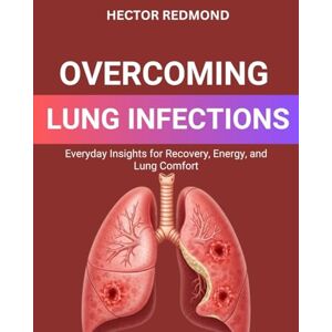 Redmond, Hector Overcoming Lung Infections: Everyday Insights for Recovery, Energy, and Lung Comfort Redmond, Hector Overcoming Lung Infections: Everyday Insights for Recovery, Energy, and Lung Comfort