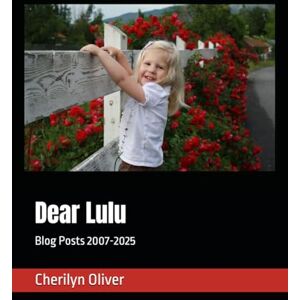 Oliver, Cherilyn Dear Lulu: Blog Posts 2007-2025 Oliver, Cherilyn Dear Lulu: Blog Posts 2007-2025