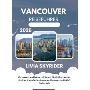 Skyrider, Livia Vancouver Reiseführer 2026: Ihr unverzichtbarer Leitfaden für Kultur, Natur, Kulinarik und Abenteuer im Herzen von British Columbia Skyrider, Livia Vancouver Reiseführer 2026: Ihr unverzichtbarer Leitfaden für Kultur, Natur, Kulinarik und Abenteuer im Herzen von British Columbia