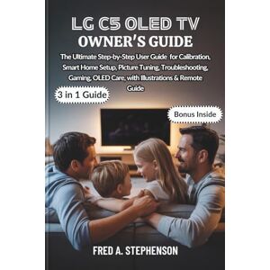Stephenson, Fred A. LG C5 OLED TV OWNER'S GUIDE: The Ultimate Step-by-Step User Guide for Calibration, Smart Home Setup, Picture Tuning, Troubleshooting, Gaming, OLED Care, with Illustrations & Remote Guide Stephenson, Fred A. LG C5 OLED TV OWNER'S GUIDE: The Ultimate Step-by-Step User Guide for Calibration, Smart Home Setup, Picture Tuning, Troubleshooting, Gaming, OLED Care, with Illustrations & Remote Guide