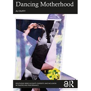Duffy, Ali Dancing Motherhood (Routledge Series in Equity, Diversity, and Inclusion in Theatre and Performance) Duffy, Ali Dancing Motherhood (Routledge Series in Equity, Diversity, and Inclusion in Theatre and Performance)