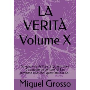 Grosso, Miguel LA VERITÀ Volume X: Spiegazione dell'opera "Quaestiones Disputatae de Veritate" di San Tommaso d'Aquino: Questioni XXI-XXII Grosso, Miguel LA VERITÀ Volume X: Spiegazione dell'opera "Quaestiones Disputatae de Veritate" di San Tommaso d'Aquino: Questioni XXI-XXII