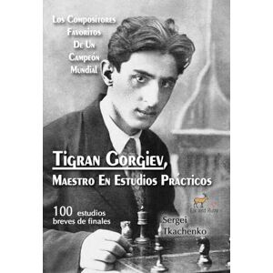 Tkachenko, Sergei Tigran Gorgiev, Maestro En Estudios Prácticos: Los Compositores Favoritos De Un Campeón Mundial Tkachenko, Sergei Tigran Gorgiev, Maestro En Estudios Prácticos: Los Compositores Favoritos De Un Campeón Mundial