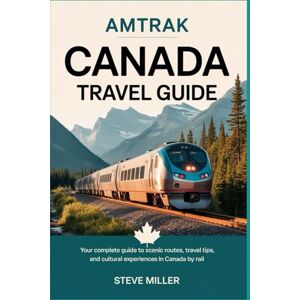 Miller, Steve Amtrak Canada Travel Guide: Your Complete Guide to Scenic Routes, Travel Tips, and Cultural Experiences in Canada by Rail Miller, Steve Amtrak Canada Travel Guide: Your Complete Guide to Scenic Routes, Travel Tips, and Cultural Experiences in Canada by Rail