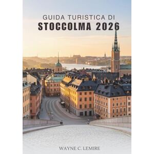 Lemire, Wayne C. GUIDA TURISTICA DI STOCCOLMA 2026: Esplora la cultura, la storia e la vita quotidiana nella vivace capitale svedese Lemire, Wayne C. GUIDA TURISTICA DI STOCCOLMA 2026: Esplora la cultura, la storia e la vita quotidiana nella vivace capitale svedese