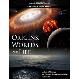 National Academies of Sciences, Engineering, and Medicine Origins, Worlds, and Life: A Decadal Strategy for Planetary Science and Astrobiology 2023-2032 (Consensus Study Report) National Academies of Sciences, Engineering, and Medicine Origins, Worlds, and Life: A Decadal Strategy for Planetary Science and Astrobiology 2023-2032 (Consensus Study Report)