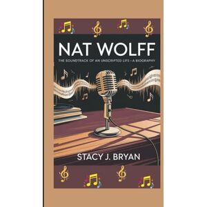J. Bryan, Stacy NAT WOLFF: The Soundtrack of an Unscripted Life—A Biography J. Bryan, Stacy NAT WOLFF: The Soundtrack of an Unscripted Life—A Biography
