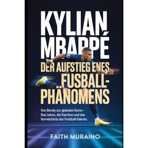 MURAINO, FAITH Kylian Mbappé: Der Aufstieg eines Fußballphänomens: Von Bondy zur globalen Ikone – das Leben, die Karriere und das Vermächtnis der Football-Talente MURAINO, FAITH Kylian Mbappé: Der Aufstieg eines Fußballphänomens: Von Bondy zur globalen Ikone – das Leben, die Karriere und das Vermächtnis der Football-Talente