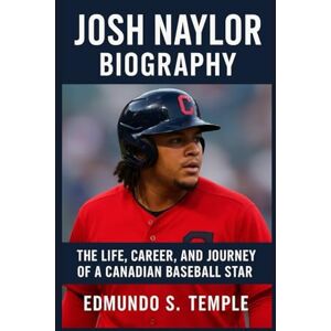 S. TEMPLE, EDMUNDO JOSH NAYLOR: BIOGRAPHY: THE LIFE, CAREER, AND JOURNEY OF A CANADIAN BASEBALL STAR S. TEMPLE, EDMUNDO JOSH NAYLOR: BIOGRAPHY: THE LIFE, CAREER, AND JOURNEY OF A CANADIAN BASEBALL STAR