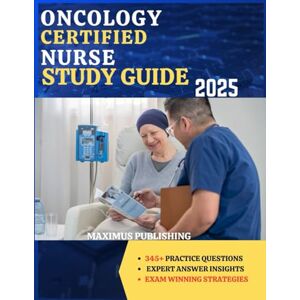 PUBLISHING, MAXIMUS ONCOLOGY CERTIFIED NURSE STUDY GUIDE 2025: 345+ practice questions, expert answer insights, and exam- winning strategies PUBLISHING, MAXIMUS ONCOLOGY CERTIFIED NURSE STUDY GUIDE 2025: 345+ practice questions, expert answer insights, and exam- winning strategies