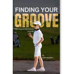 Madden, Mike Finding Your Groove: A Junior Golfer's Guide to Mental Mastery: How One Round Changed Everything (Foundation Skills Series: Volume 1) Madden, Mike Finding Your Groove: A Junior Golfer's Guide to Mental Mastery: How One Round Changed Everything (Foundation Skills Series: Volume 1)