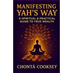 Cooksey, Chontã Manifesting Yah’s Way: A Spiritual and Practical Guide to True Wealth Cooksey, Chontã Manifesting Yah’s Way: A Spiritual and Practical Guide to True Wealth