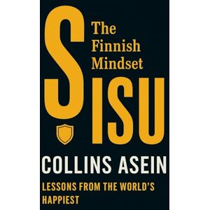Asein, Collins Sisu: The Finnish Mindset — Lessons From The World’s Happiest Country Asein, Collins Sisu: The Finnish Mindset — Lessons From The World’s Happiest Country