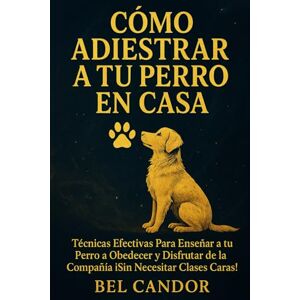 CANDOR, BEL CÓMO ADIESTRAR A TU PERRO EN CASA: Técnicas Efectivas Para Enseñar a tu Perro a Obedecer y Disfrutar de la Compañía ¡Sin Necesitar Clases Caras!: 4 (adiestramiento canino) CANDOR, BEL CÓMO ADIESTRAR A TU PERRO EN CASA: Técnicas Efectivas Para Enseñar a tu Perro a Obedecer y Disfrutar de la Compañía ¡Sin Necesitar Clases Caras!: 4 (adiestramiento canino)