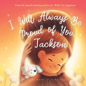 Wong, Michael I Will Always Be Proud of You, Jackson (The Unconditional Love for Jackson Series) Wong, Michael I Will Always Be Proud of You, Jackson (The Unconditional Love for Jackson Series)