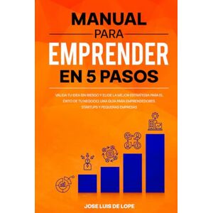 de Lope, Jose Luis Manual para emprender en 5 pasos: Valida tu idea sin riesgo y elige la mejor estrategia para el éxito de tu negocio. Una guía para emprendedores, startups y pequeñas empresas de Lope, Jose Luis Manual para emprender en 5 pasos: Valida tu idea sin riesgo y elige la mejor estrategia para el éxito de tu negocio. Una guía para emprendedores, startups y pequeñas empresas