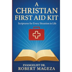Mageza, Evangelist Dr Robert A CHRISTIAN FIRST AID KIT: Scriptures for Every Situation in Life Mageza, Evangelist Dr Robert A CHRISTIAN FIRST AID KIT: Scriptures for Every Situation in Life