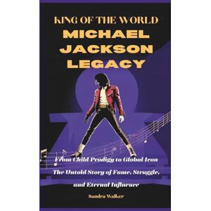 Walker, Sandra King of the World: The Michael Jackson Legacy: From Child Prodigy to Global Icon – The Untold Story of Fame, Struggle, and Eternal Influence Walker, Sandra King of the World: The Michael Jackson Legacy: From Child Prodigy to Global Icon – The Untold Story of Fame, Struggle, and Eternal Influence