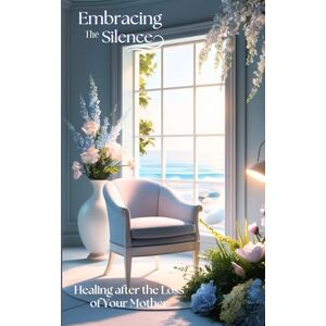 Designs, Kadree Embracing the Silence: Healing after the Loss of Your Mother: A Compassionate Guide to Navigating Grief and Finding Peace Designs, Kadree Embracing the Silence: Healing after the Loss of Your Mother: A Compassionate Guide to Navigating Grief and Finding Peace