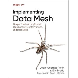 Perrin, Jean-Georges Implementing Data Mesh: Design, Build, and Implement Data Contracts, Data Products and Data Mesh Perrin, Jean-Georges Implementing Data Mesh: Design, Build, and Implement Data Contracts, Data Products and Data Mesh