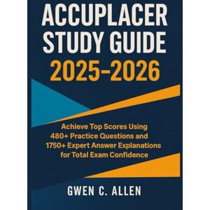 C. ALLEN, GWEN ACCUPLACER STUDY GUIDE 2025-2026: Achieve Top Scores Using 480+ Practice Questions and 1750+ Expert Answer Explanations for Total Exam Confidence C. ALLEN, GWEN ACCUPLACER STUDY GUIDE 2025-2026: Achieve Top Scores Using 480+ Practice Questions and 1750+ Expert Answer Explanations for Total Exam Confidence