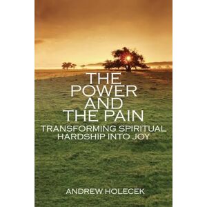 Holecek, Andrew Power and the Pain: Transforming Spiritual Hardship into Joy Holecek, Andrew Power and the Pain: Transforming Spiritual Hardship into Joy