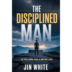 White, Jin THE DISCIPLINED MAN: 12 Pillars for a Better Life: Strategy for Raising Up Leaders Strategy for Guiding Boys to Men Leaders Self-Help ... Gift For Fathers, Sons, Boys, and Men White, Jin THE DISCIPLINED MAN: 12 Pillars for a Better Life: Strategy for Raising Up Leaders Strategy for Guiding Boys to Men Leaders Self-Help ... Gift For Fathers, Sons, Boys, and Men