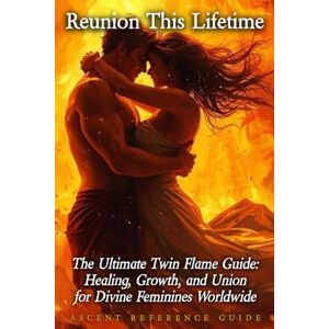 REFERENCE GUIDE, ASCENT Reunion This Lifetime: The Ultimate Twin Flame Guide: Healing, Growth, and Union for Divine Feminines Worldwide REFERENCE GUIDE, ASCENT Reunion This Lifetime: The Ultimate Twin Flame Guide: Healing, Growth, and Union for Divine Feminines Worldwide