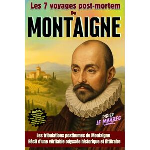 LE MARREC, Didier Les 7 voyages post mortem de Montaigne: Les tribulations posthumes de Montaigne : récit d'une véritable odyssée historique et littéraire LE MARREC, Didier Les 7 voyages post mortem de Montaigne: Les tribulations posthumes de Montaigne : récit d'une véritable odyssée historique et littéraire