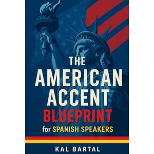 Bartal, Kal The American Accent Blueprint for Spanish Speakers: Achieve Clear American Pronunciation: Your Accent Reduction Guide to Fixing Common Mistakes with ... English Blueprint for Spanish Speakers) Bartal, Kal The American Accent Blueprint for Spanish Speakers: Achieve Clear American Pronunciation: Your Accent Reduction Guide to Fixing Common Mistakes with ... English Blueprint for Spanish Speakers)