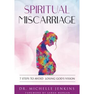 Jenkins, Dr. Michelle Spiritual Miscarriage: 7 Steps To Avoid Losing God's Vision Jenkins, Dr. Michelle Spiritual Miscarriage: 7 Steps To Avoid Losing God's Vision
