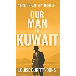 Burfitt-Dons, Louise Our Man In Kuwait: A tense historical spy thriller based on true events behind 1960s Cold War espionage in the Middle East Burfitt-Dons, Louise Our Man In Kuwait: A tense historical spy thriller based on true events behind 1960s Cold War espionage in the Middle East