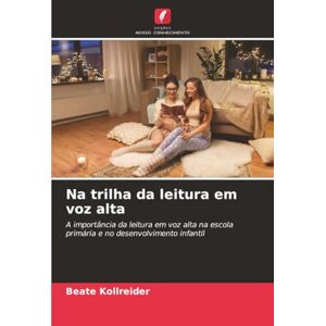 Kollreider, Beate Na trilha da leitura em voz alta: A importância da leitura em voz alta na escola primária e no desenvolvimento infantil Kollreider, Beate Na trilha da leitura em voz alta: A importância da leitura em voz alta na escola primária e no desenvolvimento infantil
