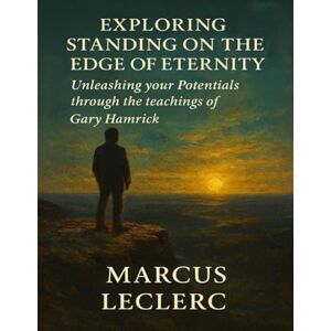 Leclerc, Marcus Exploring Standing On The Edge Of Eternity: Unleashing your Potentials through the teachings of Gary Hamrick Leclerc, Marcus Exploring Standing On The Edge Of Eternity: Unleashing your Potentials through the teachings of Gary Hamrick