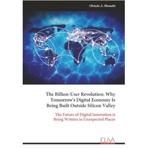 Shonubi, Ololade A. The Billion-User Revolution: Why Tomorrow's Digital Economy Is Being Built Outside Silicon Valley: The Future of Digital Innovation is Being Written in Unexpected Places Shonubi, Ololade A. The Billion-User Revolution: Why Tomorrow's Digital Economy Is Being Built Outside Silicon Valley: The Future of Digital Innovation is Being Written in Unexpected Places