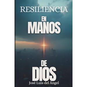 Del Ángel Cruz, José Luis Resiliencia en manos de Dios : Testimonio de vida Del Ángel Cruz, José Luis Resiliencia en manos de Dios : Testimonio de vida