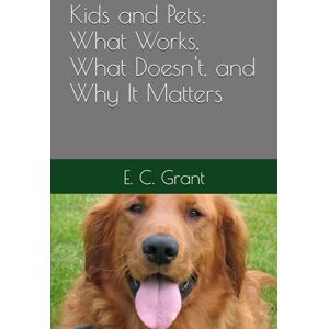 Grant, E. C. Kids and Pets: What Works, What Doesn't, and Why It Matters Grant, E. C. Kids and Pets: What Works, What Doesn't, and Why It Matters