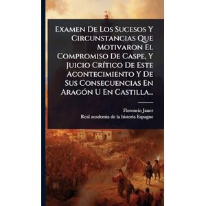 Janer, Florencio Examen De Los Sucesos Y Circunstancias Que Motivaron El Compromiso De Caspe, Y Juicio CrÃ-tico De Este Acontecimiento Y De Sus Consecuencias En AragÃ3n U En Castilla... Janer, Florencio Examen De Los Sucesos Y Circunstancias Que Motivaron El Compromiso De Caspe, Y Juicio CrÃ-tico De Este Acontecimiento Y De Sus Consecuencias En AragÃ3n U En Castilla...