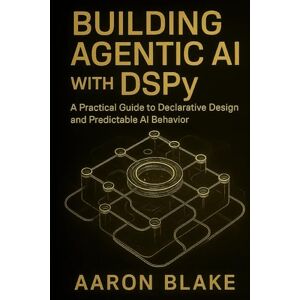Blake, Aaron Building Agentic AI with DSPy: A Practical Guide to Declarative Design and Predictable AI Behavior (The DSPy Agentic Engineering Series) Blake, Aaron Building Agentic AI with DSPy: A Practical Guide to Declarative Design and Predictable AI Behavior (The DSPy Agentic Engineering Series)