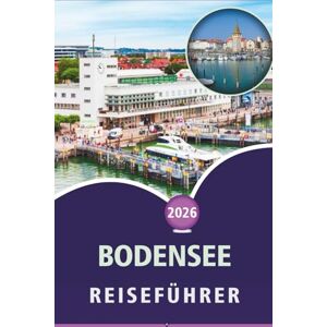 Wheaton, Walter A. BODENSEE REISEFÜHRER 2026: Erkunden von Alpenstädten, malerischen Inseln, Top-Attraktionen, Aktivitäten im Freien, Küche und lokaler Kultur in Deutschland, der Schweiz und Österreich Wheaton, Walter A. BODENSEE REISEFÜHRER 2026: Erkunden von Alpenstädten, malerischen Inseln, Top-Attraktionen, Aktivitäten im Freien, Küche und lokaler Kultur in Deutschland, der Schweiz und Österreich