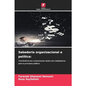 Hemami, Faranak Ghasemi Sabedoria organizacional e política: Transferência dos conhecimentos tácitos dos trabalhadores para os processos políticos Hemami, Faranak Ghasemi Sabedoria organizacional e política: Transferência dos conhecimentos tácitos dos trabalhadores para os processos políticos