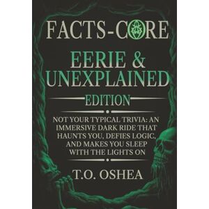 OSHEA, T.O. FACTS-CORE: EERIE & UNEXPLAINED EDITION: Not Your Typical Trivia: An Immersive Dark Ride That Haunts You, Defies Logic, and Makes You Sleep With the Lights On OSHEA, T.O. FACTS-CORE: EERIE & UNEXPLAINED EDITION: Not Your Typical Trivia: An Immersive Dark Ride That Haunts You, Defies Logic, and Makes You Sleep With the Lights On
