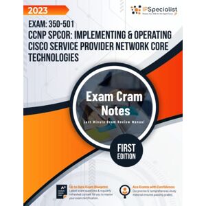Specialist, IP CCNP SPCOR: Implementing & Operating Cisco Service Provider Network Core Technologies Exam: 350-501: Exam Cram Notes: First Edition 2023 Specialist, IP CCNP SPCOR: Implementing & Operating Cisco Service Provider Network Core Technologies Exam: 350-501: Exam Cram Notes: First Edition 2023