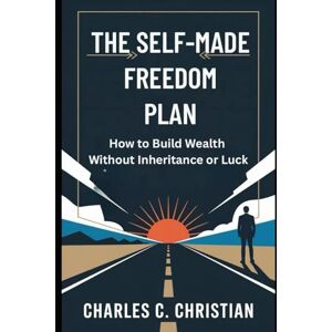 CHRISTIAN, CHARLES C. THE SELF-MADE FREEDOM PLAN: How to Build Wealth Without Inheritance or Luck CHRISTIAN, CHARLES C. THE SELF-MADE FREEDOM PLAN: How to Build Wealth Without Inheritance or Luck