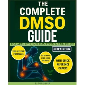 Miller, Susan The Complete DMSO Guide for Arthritis, Inflammation & Pain Relief: Clear, Simple Recipes and Safe Step-by-Step Protocols to Relieve Pain, Boost Energy, Stay Independent Without Confusion or Guesswork Miller, Susan The Complete DMSO Guide for Arthritis, Inflammation & Pain Relief: Clear, Simple Recipes and Safe Step-by-Step Protocols to Relieve Pain, Boost Energy, Stay Independent Without Confusion or Guesswork