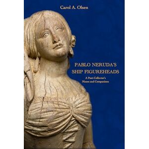 Olsen, Carol A. Pablo Neruda's Ship Figureheads: A Poet-Collector's Muses and Companions (Maritime Currents: History and Archaeology) Olsen, Carol A. Pablo Neruda's Ship Figureheads: A Poet-Collector's Muses and Companions (Maritime Currents: History and Archaeology)