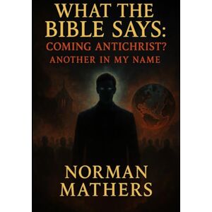 Norman WHAT THE BIBLE SAYS ABOUT ANTICHRIST ANOTHER IN MY NAME Norman WHAT THE BIBLE SAYS ABOUT ANTICHRIST ANOTHER IN MY NAME