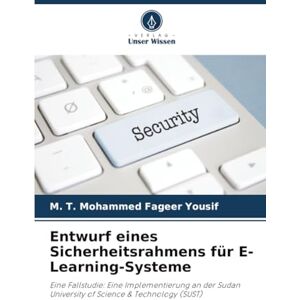Yousif, M. T. Mohammed Fageer Entwurf eines Sicherheitsrahmens für E-Learning-Systeme: Eine Fallstudie: Eine Implementierung an der Sudan University of Science & Technology (SUST) Yousif, M. T. Mohammed Fageer Entwurf eines Sicherheitsrahmens für E-Learning-Systeme: Eine Fallstudie: Eine Implementierung an der Sudan University of Science & Technology (SUST)
