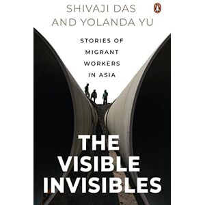 Das, Shivaji The Visible Invisibles: Stories of Migrant Workers in Asia Das, Shivaji The Visible Invisibles: Stories of Migrant Workers in Asia