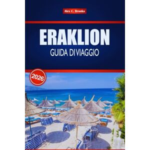 Brooks, Alex C. ERAKLION GUIDA DI VIAGGIO 2026: I tuoi consigli utili per le principali attrazioni, la cucina locale e i siti storici di Creta Brooks, Alex C. ERAKLION GUIDA DI VIAGGIO 2026: I tuoi consigli utili per le principali attrazioni, la cucina locale e i siti storici di Creta